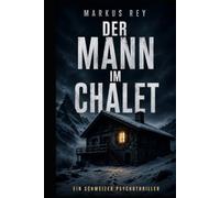 Der Mann im Chalet: Ein Schweizer Psychothriller (Markus Rey Thriller)