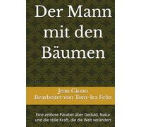 Der Mann mit den Bäumen: Eine zeitlose Parabel über Geduld, Natur und die stille Kraft, die die Welt verändert