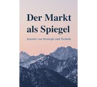 Der Markt als Spiegel: Jenseits von Strategie und Technik