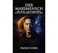 Der Marsmensch: Elon Musk - vom misshandelten Kind zum mächtigsten Mann der Welt