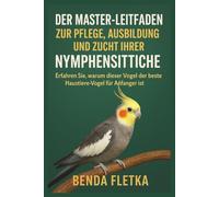 Der Master-Leitfaden zur Pflege, Ausbildung und Zucht Ihrer Nymphensittiche: Erfahren Sie, warum dieser Vogel der beste Haustiervogel für Anfänger ist