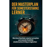 Der Masterplan Für Semesterstarke Lerner: Wie klare Routinen, smarte Lernzyklen und mentale Stabilität akademischen Erfolg ermöglichen