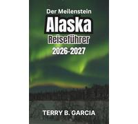 Der Meilenstein Alaska Reiseführer 2026-2027: Unvergessliche Abenteuer und wichtige Tipps zur Erkundung der letzten Grenze