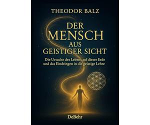 Der Mensch aus geistiger Sicht - Die Ursache des Lebens auf dieser Erde und das Eindringen in die geistige Lehre