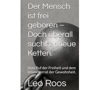 Der Mensch ist frei geboren - Doch überall sucht er neue Ketten.: Vom Ruf der Freiheit und dem leisen Verrat der Gewohnheit.