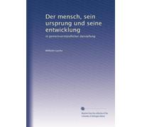 Der mensch, sein ursprung und seine entwicklung: in gemeinverständlicher darstellung