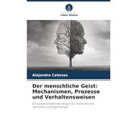 Der menschliche Geist: Mechanismen, Prozesse und Verhaltensweisen: Ein wissenschaftlicher Ansatz für menschliches Verhalten und Psychologie