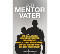 Der Mentor-Vater: Wie du als Vater unbewusste Muster durchbrichst, Konflikte mit Würde führst und das Vorbild wirst, das dein Kind braucht