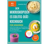 DER MIKROSKOPISCHES COLITIS-DIÄT-KOCHBUCH FÜR SENIOREN: anfte Essensideen zur Unterstützung Verdauung und Komfort, maßgeschneidert bei altersbedingten Verdauungsbeschwerden