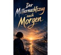 Der Mitternachtszug nach Morgen: Ein magisches Jugendbuch über Mut, Schuld und die Kraft des Zuhörens