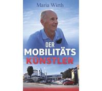 Der Mobilitätskünstler: Die außergewöhnliche Lebensgeschichte von Alfred Maier