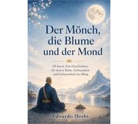 Der Mönch, die Blume und der Mond: 49 kurze Zen-Geschichten für innere Ruhe, Achtsamkeit und Gelassenheit im Alltag