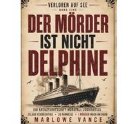 DER MÖRDER IST NICHT DELPHINE: EIN KREUZFAHRTSCHIFF-MORDFALL-LOGIKRÄTSEL 29.600 VERDÄCHTIGE · 20 HINWEISE · 1 MÖRDER NOCH AN BORD