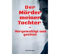 Der Mörder meiner Tochter - Vergewaltigt und getötet