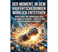 Der Moment, in dem Kaufentscheidungen wirklich entstehen: Verstehen, wie Menschen sich erlauben zu kaufen - jenseits von Überzeugungstechniken