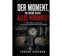 DER MOMENT, IN DEM SICH ALLES VERÄNDERT: 50 wahre Fälle von Verbrechen, Instinkt und unumkehrbaren Entscheidungen