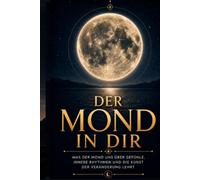 Der Mond in Dir: Was der Mond uns über innere Gefühle, innere Rythmen und die Kunst der Veränderung lehrt