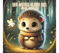 Der mutige kleine Igel und die Dunkelheit: Ein einfühlsames Bilderbuch für Kinder ab 3 Jahren über Angst vor der Dunkelheit, Mut, Freundschaft und ... Einschlafritual und als Gute-Nacht-Geschichte