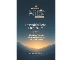 Der nächtliche Lichtraum: Nila Traumreisen zum Einschlafen - ruhige Gute-Nacht-Geschichte und Einschlafhilfe für gestresste Erwachsene