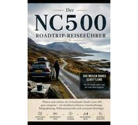 Der NC500 Roadtrip-Reiseführer: Planen und befahren Sie Schottlands „North Coast 500“ ganz entspannt - mit kompletten Reiserouten, Unterkunftstipps, ... zum Wildcampen und saisonalen Reisetipps