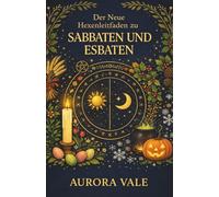 Der Neue Hexenleitfaden zu Sabbaten und Esbaten: Wie du das Hexenrad des Jahres und die Mondphasen in Deiner Magischen Praxis Nutzen Kannst. (Die Hexerei-Reihe)