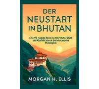 Der Neustart in Bhutan: Eine 90-tägige Reise zu mehr Ruhe, Glück und Klarheit durch die bhutanische Philosophie
