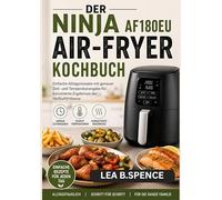 DER NINJA AF180EU AIR-FRYER KOCHBUCH: Einfache Alltagsrezepte mit genauer Zeit- und Temperaturangabe für konsistente Ergebnisse der Heißluftfritteuse
