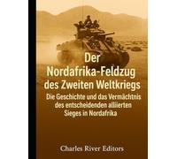 Der Nordafrika-Feldzug des Zweiten Weltkriegs: Die Geschichte und das Vermächtnis des entscheidenden alliierten Sieges in Nordafrika