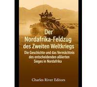 Der Nordafrika-Feldzug des Zweiten Weltkriegs: Die Geschichte und das Vermächtnis des entscheidenden alliierten Sieges in Nordafrika