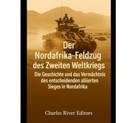 Der Nordafrika-Feldzug des Zweiten Weltkriegs: Die Geschichte und das Vermächtnis des entscheidenden alliierten Sieges in Nordafrika