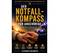 Der Notfall-Kompass für Angehörige: WIE DU DICH VORBEREITEST, KLAR DENKST UND IM ERNSTFALL RUHIG BLEIBST.