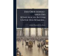 Der Ober-donau-kreis Des Königreichs Bayern Unter Den Römern...