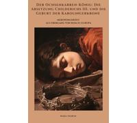 Der Ochsenkarren-König: Die Absetzung Childerichs III. und die Geburt der Karolingerkrone: Merowingerzeit als Übergang von Rom zu Europa