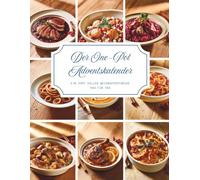 Der One-Pot Adventskalender: Ein Kochbuch voller Wärme und Vorfreude - 24 besinnliche One-Pot-Rezepte, die Ihre Adventszeit mit köstlichem Duft, ... Stunden und unvergesslichen Momenten erfüllen