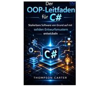 Der OOP-Leitfaden für C#: Skalierbare Software von Grund auf mit soliden Entwurfsmustern entwickeln
