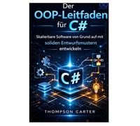 Der OOP-Leitfaden für C#: Skalierbare Software von Grund auf mit soliden Entwurfsmustern entwickeln