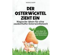 Der Osterwichtel zieht ein: Magische Ideen für eine zauberhafte Osterwichtelzeit: Der Osterwichtel zieht ein - Magische Streiche, kreative Bastelideen ... Rituale für eine zauberhafte Osterzeit