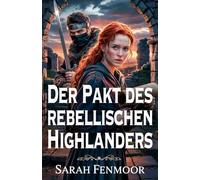 Der Pakt des rebellischen Highlanders: Eine schottische Liebesgeschichte voller Krieg, Geheimnisse und in Flammen geschmiedeter Liebe