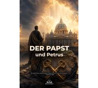 Der Papst und Petrus: Katholische Apologetik über die wahre Kirche Christi, apostolische Sukzession und die Autorität des Nachfolgers Petri
