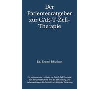 Der Patientenratgeber zur CAR-T-Zell-Therapie: Ein umfassender Leitfaden zur CAR-T-Zell-Therapie: Von der Zellentnahme über die Behandlung und Nebenwirkungen bis hin zu Ihrem Weg der Genesung