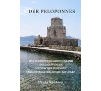 Der Peloponnes: Das verborgene Griechenland antiker Wunder, mythischer Legenden und mittelalterlicher Festungen (Reisen in Kultur und Landschaft)