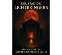 Der Pfad des Lichtbringers: Ein Buch, das nie geschrieben werden sollte