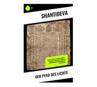 Der Pfad des Lichts: Auf den Spuren zeitloser Weisheit - Leitfaden zu Mitgefühl, ethischer Lebensführung und spiritueller Erleuchtung