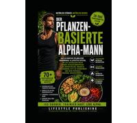 Der pflanzenbasierte ALPHA-Mann: Bauen Sie schlanke Muskelmasse auf, unterstützen Sie einen gesunden Testosteronspiegel und verbrennen Sie Fett - mit ... 30-Tage-Performance-System (Lifestyle Hacks)