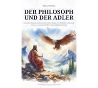 Der Philosoph und der Adler: 36 Lehren Platons über Gerechtigkeit, Moral und Weisheit, inspiriert von der griechischen Welt und ihrer Philosophie (Der Weg der Philosophie)