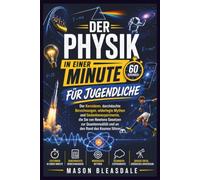 DER PHYSIK IN EINER MINUTE FÜR JUGENDLICHE: DerKernideen, durchdachte Berechnungen, widerlegte Mythen und Gedankenexperimente, die Sie von Newtons ... und an den Rand des Kosmos führen