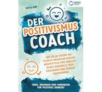 Der Positivismus Coach: Wie Sie ab sofort die Fesseln negativer Muster abschütteln und endlich selbst Kontrolle über Emotionen und Denken übernehmen (inkl. Übungen und Workbook für positives Denken)