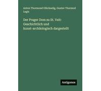 Der Prager Dom zu St. Veit: Geschichtlich und kunst-archäologisch dargestellt