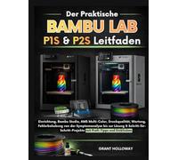 Der praktische Bambu Lab P1S & P2S Leitfaden: Einrichtung, Bambu Studio, AMS Multi-Color, Druckqualität, Wartung, Fehlerbehebung von der ... Projekte - mit Profi-Tipps und Einblicken