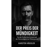 Der Preis der Mündigkeit: Von der Freiheit des Irrtums und der Notwendigkeit des Widerspruchs (Investigative Zeitgeschichte)
